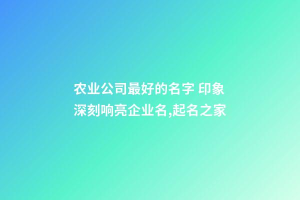 农业公司最好的名字 印象深刻响亮企业名,起名之家-第1张-公司起名-玄机派